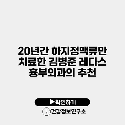 20년간 하지정맥류만 치료한 김병준 레다스 흉부외과의 추천