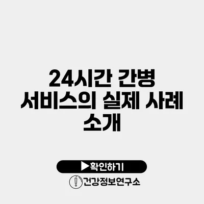 24시간 간병 서비스의 실제 사례 소개