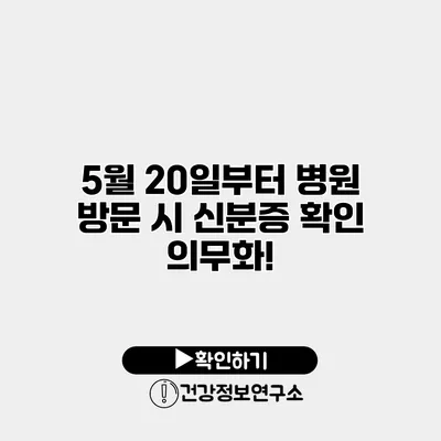 5월 20일부터 병원 방문 시 신분증 확인 의무화!