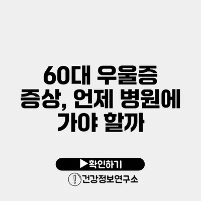 60대 우울증 증상, 언제 병원에 가야 할까?