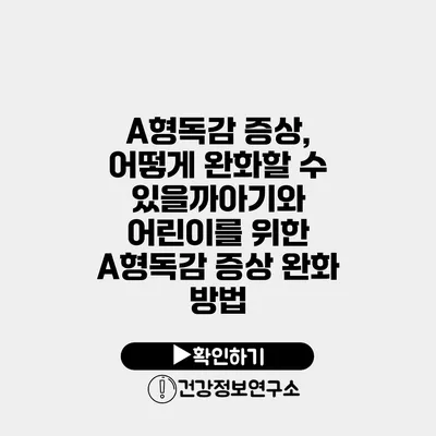 A형독감 증상, 어떻게 완화할 수 있을까?아기와 어린이를 위한 A형독감 증상 완화 방법