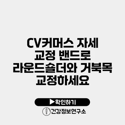 CV커머스 자세 교정 밴드로 라운드숄더와 거북목 교정하세요