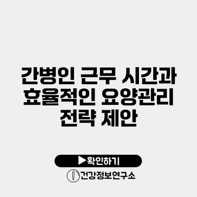 간병인 근무 시간과 효율적인 요양관리 전략 제안