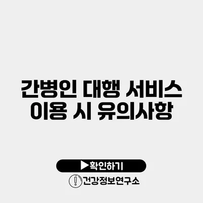 간병인 대행 서비스 이용 시 유의사항