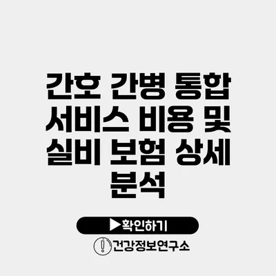 간호 간병 통합 서비스 비용 및 실비 보험 상세 분석