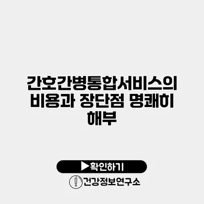 간호간병통합서비스의 비용과 장단점 명쾌히 해부