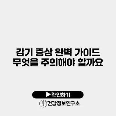 감기 증상 완벽 가이드 무엇을 주의해야 할까요?