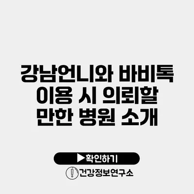 강남언니와 바비톡 이용 시 의뢰할 만한 병원 소개