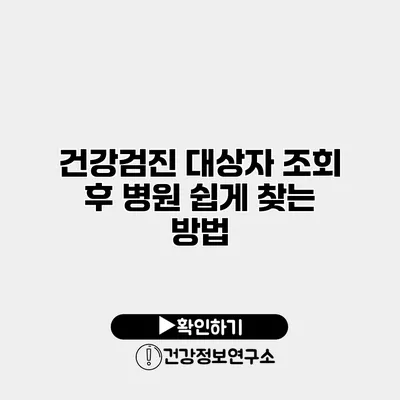 건강검진 대상자 조회 후 병원 쉽게 찾는 방법