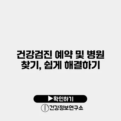 건강검진 예약 및 병원 찾기, 쉽게 해결하기