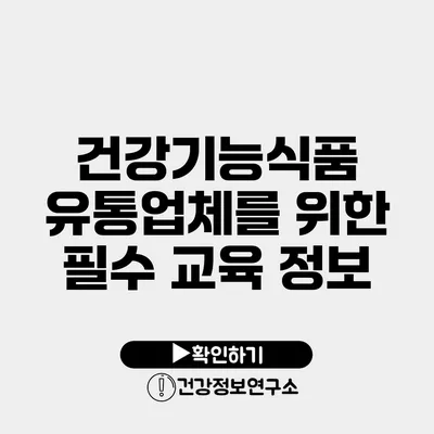 건강기능식품 유통업체를 위한 필수 교육 정보