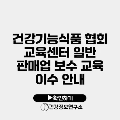 건강기능식품 협회 교육센터 일반 판매업 보수 교육 이수 안내