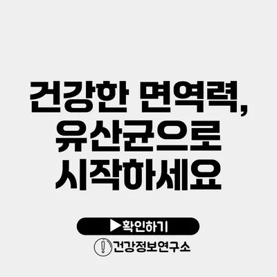 건강한 면역력, 유산균으로 시작하세요