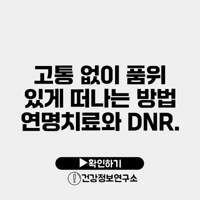 고통 없이 품위 있게 떠나는 방법 연명치료와 DNR.