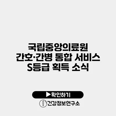 국립중앙의료원 간호·간병 통합 서비스 S등급 획득 소식