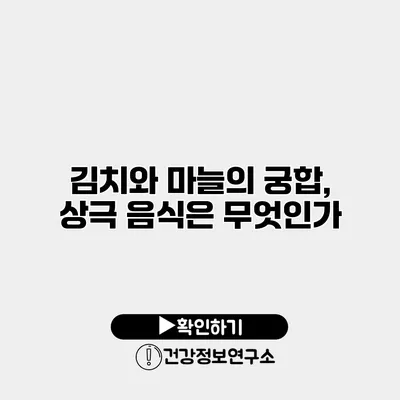 김치와 마늘의 궁합, 상극 음식은 무엇인가?