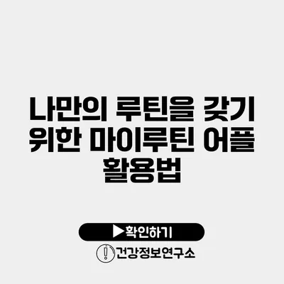 나만의 루틴을 갖기 위한 마이루틴 어플 활용법