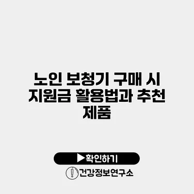 노인 보청기 구매 시 지원금 활용법과 추천 제품