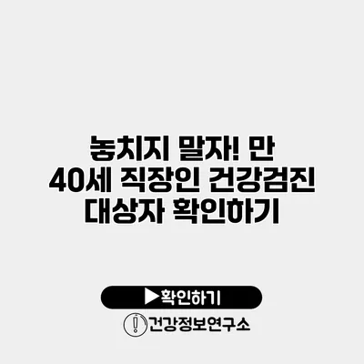 놓치지 말자! 만 40세 직장인 건강검진 대상자 확인하기