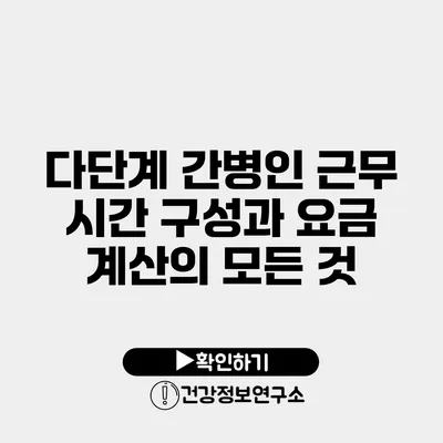 다단계 간병인 근무 시간 구성과 요금 계산의 모든 것