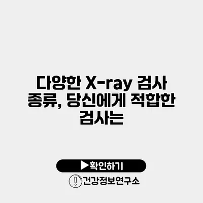 다양한 X-ray 검사 종류, 당신에게 적합한 검사는?