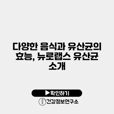 다양한 음식과 유산균의 효능, 뉴로랩스 유산균 소개