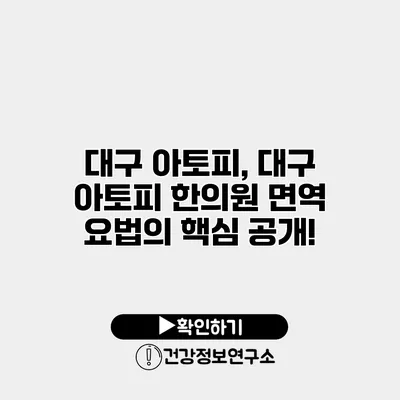 대구 아토피, 대구 아토피 한의원 면역 요법의 핵심 공개!