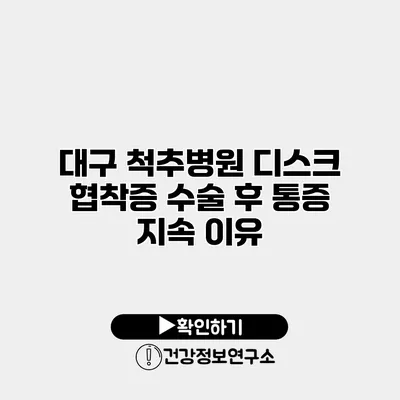 대구 척추병원 디스크 협착증 수술 후 통증 지속 이유