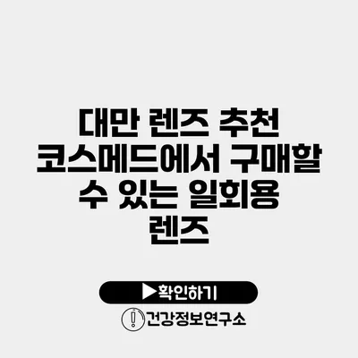 대만 렌즈 추천 코스메드에서 구매할 수 있는 일회용 렌즈