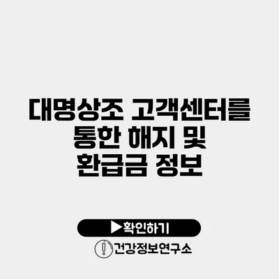 대명상조 고객센터를 통한 해지 및 환급금 정보