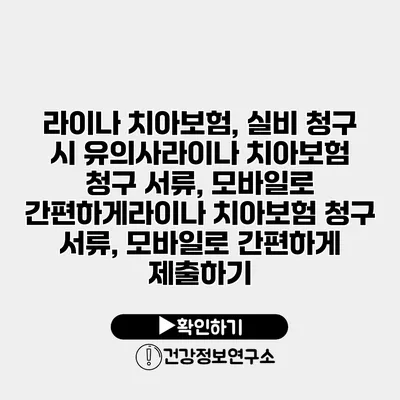 라이나 치아보험, 실비 청구 시 유의사라이나 치아보험 청구 서류, 모바일로 간편하게라이나 치아보험 청구 서류, 모바일로 간편하게 제출하기