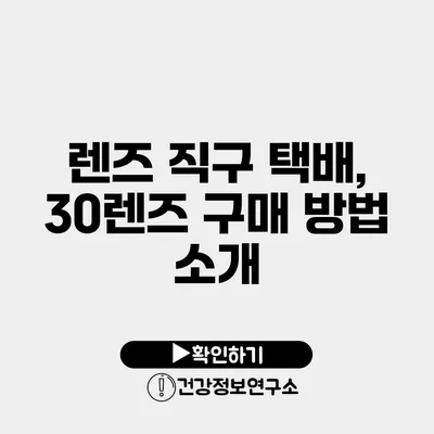 렌즈 직구 택배, 30렌즈 구매 방법 소개