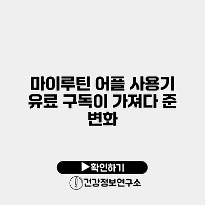 마이루틴 어플 사용기 유료 구독이 가져다 준 변화