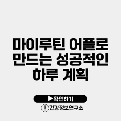 마이루틴 어플로 만드는 성공적인 하루 계획