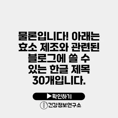 물론입니다! 아래는 효소 제조와 관련된 블로그에 쓸 수 있는 한글 제목 30개입니다.