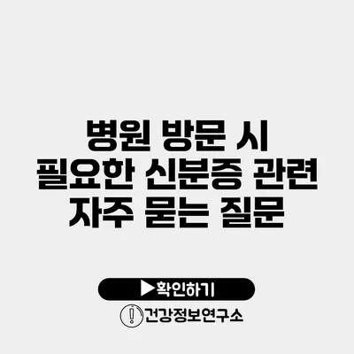 병원 방문 시 필요한 신분증 관련 자주 묻는 질문