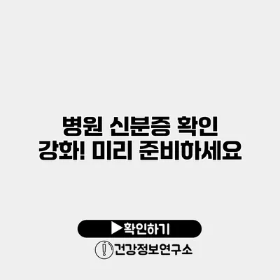 병원 신분증 확인 강화! 미리 준비하세요