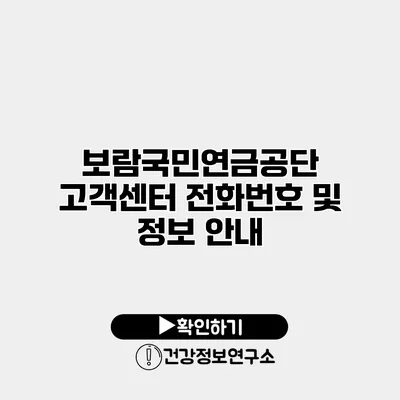 보람국민연금공단 고객센터 전화번호 및 정보 안내