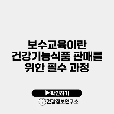 보수교육이란? 건강기능식품 판매를 위한 필수 과정