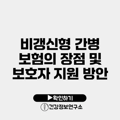 비갱신형 간병 보험의 장점 및 보호자 지원 방안