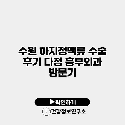 수원 하지정맥류 수술 후기 다정 흉부외과 방문기