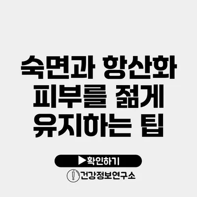 숙면과 항산화 피부를 젊게 유지하는 팁