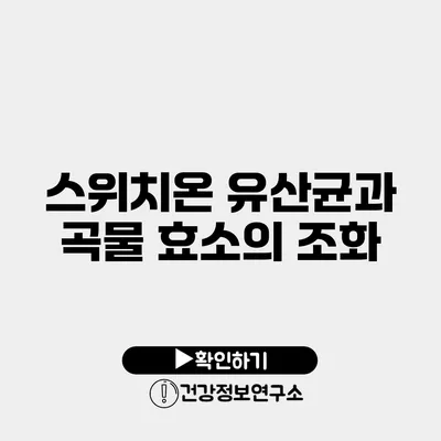 스위치온 유산균과 곡물 효소의 조화