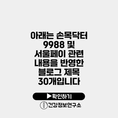 아래는 손목닥터 9988 및 서울페이 관련 내용을 반영한 블로그 제목 30개입니다