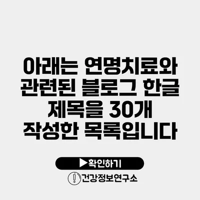 아래는 연명치료와 관련된 블로그 한글 제목을 30개 작성한 목록입니다