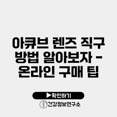 아큐브 렌즈 직구 방법 알아보자 - 온라인 구매 팁