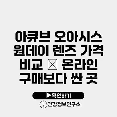 아큐브 오아시스 원데이 렌즈 가격 비교 – 온라인 구매보다 싼 곳