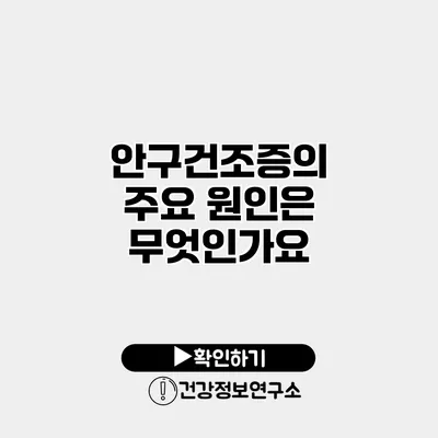 안구건조증의 주요 원인은 무엇인가요?