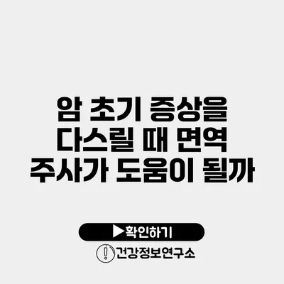 암 초기 증상을 다스릴 때 면역 주사가 도움이 될까?