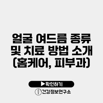 얼굴 여드름 종류 및 치료 방법 소개 (홈케어, 피부과)